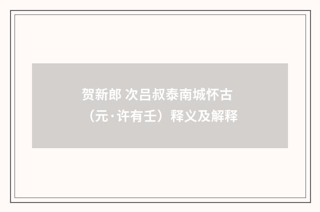贺新郎 次吕叔泰南城怀古（元·许有壬）释义及解释