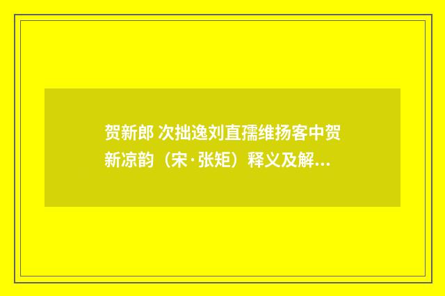 贺新郎 次拙逸刘直孺维扬客中贺新凉韵（宋·张矩）释义及解释