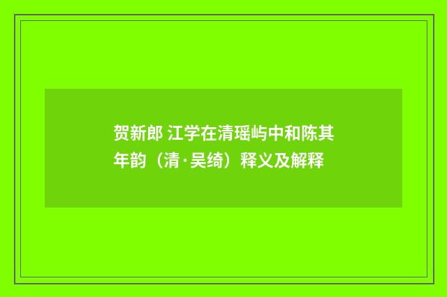 贺新郎 江学在清瑶屿中和陈其年韵（清·吴绮）释义及解释