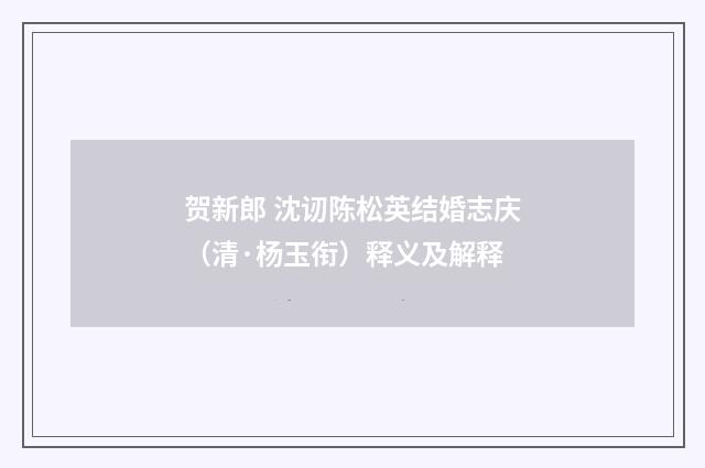 贺新郎 沈讱陈松英结婚志庆（清·杨玉衔）释义及解释