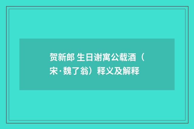 贺新郎 生日谢寓公载酒（宋·魏了翁）释义及解释