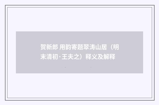 贺新郎 用韵寄题翠涛山居（明末清初·王夫之）释义及解释