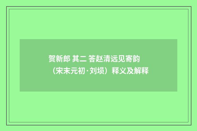 贺新郎 其二 答赵清远见寄韵（宋末元初·刘埙）释义及解释