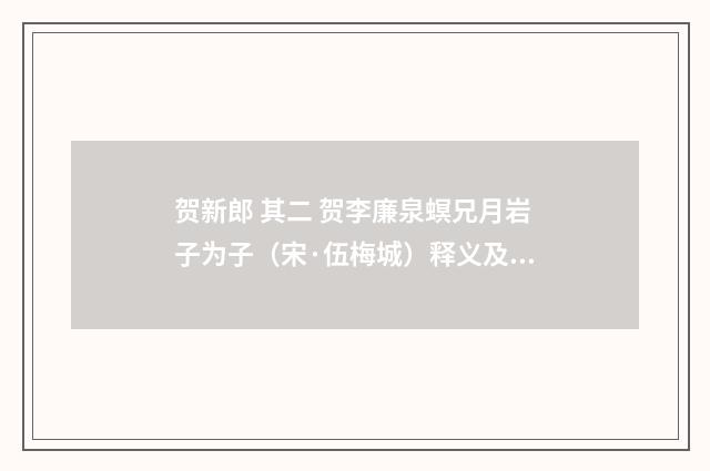 贺新郎 其二 贺李廉泉螟兄月岩子为子（宋·伍梅城）释义及解释