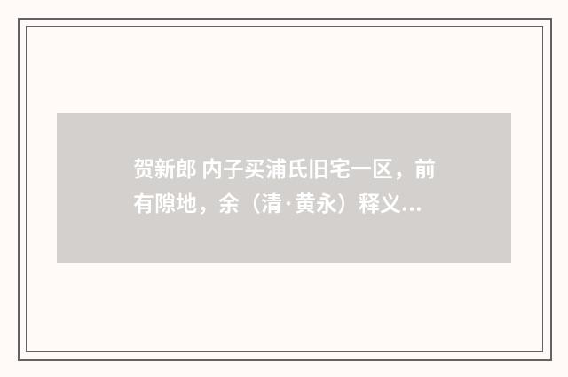 贺新郎 内子买浦氏旧宅一区，前有隙地，余（清·黄永）释义及解释