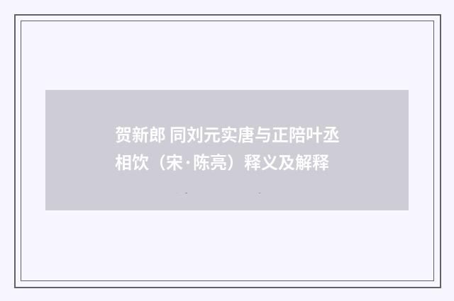 贺新郎 同刘元实唐与正陪叶丞相饮（宋·陈亮）释义及解释