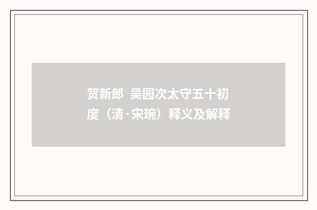贺新郎 吴园次太守五十初度（清·宋琬）释义及解释