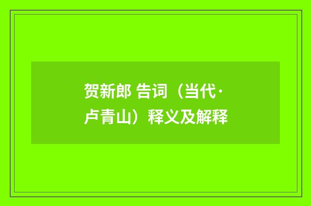 贺新郎 告词（当代·卢青山）释义及解释
