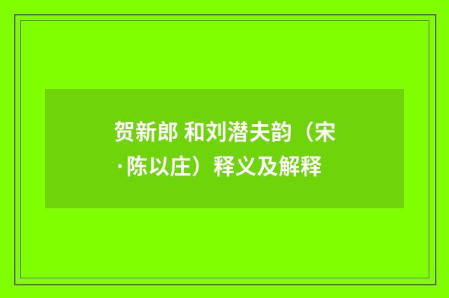 贺新郎 和刘潜夫韵（宋·陈以庄）释义及解释