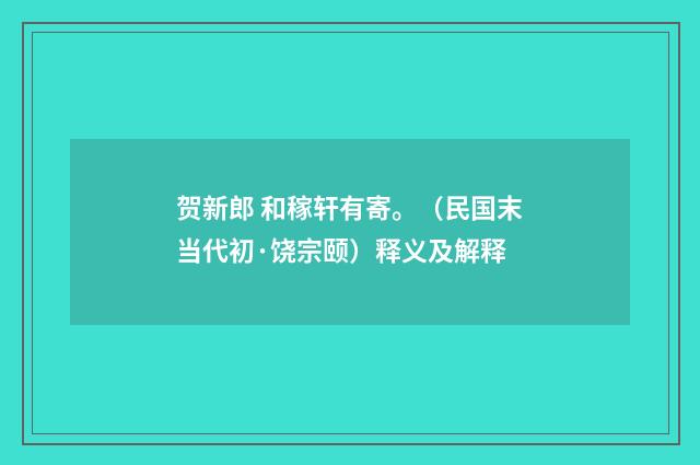 贺新郎 和稼轩有寄。（民国末当代初·饶宗颐）释义及解释