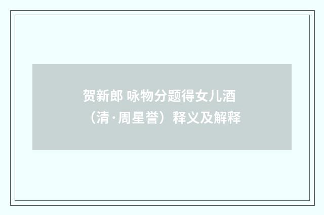 贺新郎 咏物分题得女儿酒（清·周星誉）释义及解释