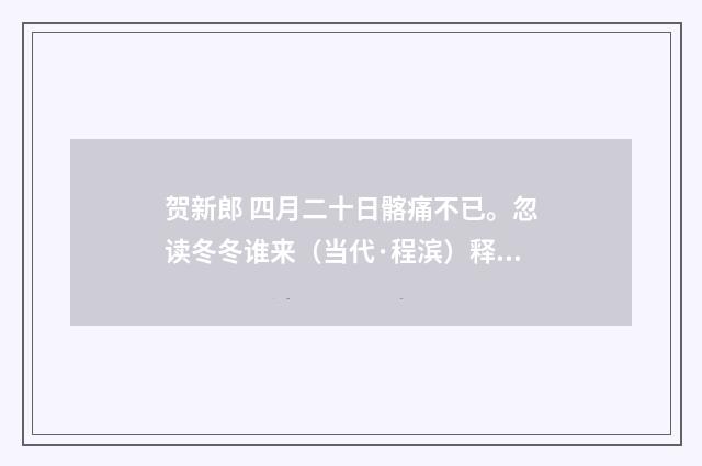 贺新郎 四月二十日髂痛不已。忽读冬冬谁来（当代·程滨）释义及解释