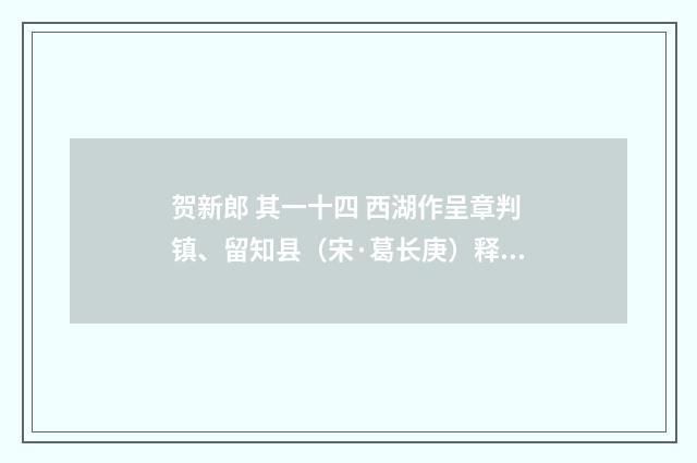 贺新郎 其一十四 西湖作呈章判镇、留知县（宋·葛长庚）释义及解释