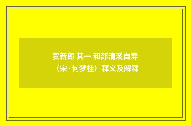 贺新郎 其一 和邵清溪自寿（宋·何梦桂）释义及解释