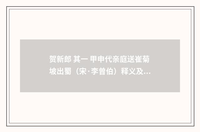 贺新郎 其一 甲申代亲庭送崔菊坡出蜀（宋·李曾伯）释义及解释