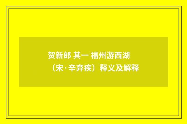贺新郎 其一 福州游西湖（宋·辛弃疾）释义及解释