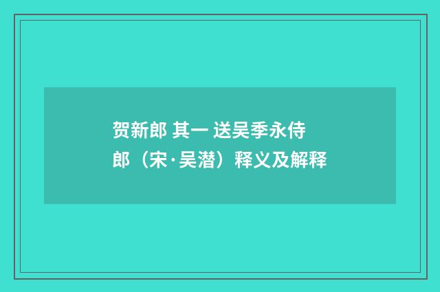 贺新郎 其一 送吴季永侍郎（宋·吴潜）释义及解释