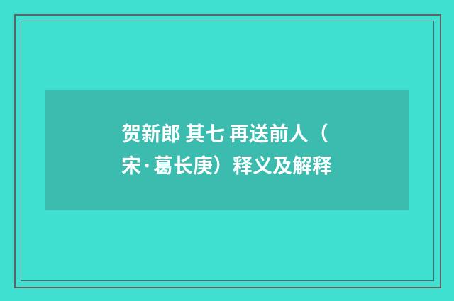 贺新郎 其七 再送前人（宋·葛长庚）释义及解释