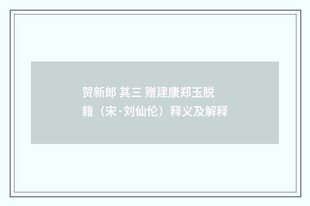 贺新郎 其三 赠建康郑玉脱籍（宋·刘仙伦）释义及解释