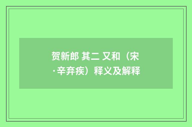 贺新郎 其二 又和（宋·辛弃疾）释义及解释