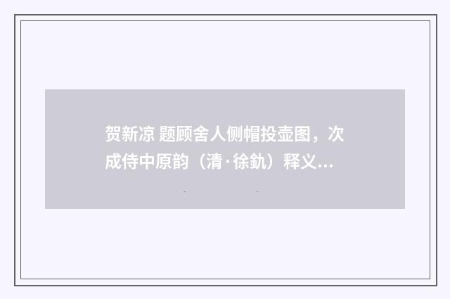 贺新凉 题顾舍人侧帽投壶图，次成侍中原韵（清·徐釚）释义及解释
