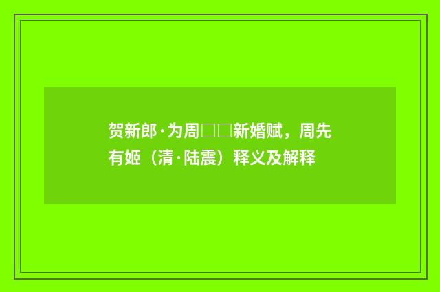 贺新郎·为周□□新婚赋，周先有姬（清·陆震）释义及解释