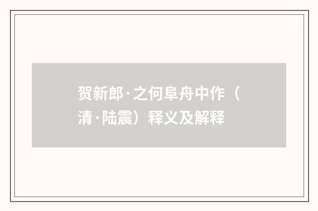 贺新郎·之何阜舟中作（清·陆震）释义及解释