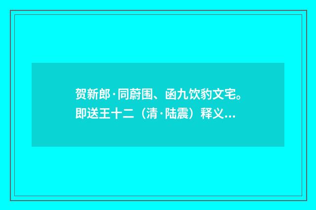 贺新郎·同蔚围、函九饮豹文宅。即送王十二（清·陆震）释义及解释