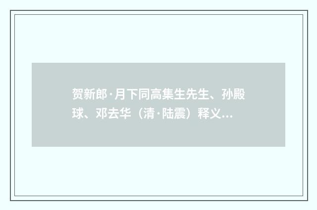 贺新郎·月下同高集生先生、孙殿球、邓去华（清·陆震）释义及解释