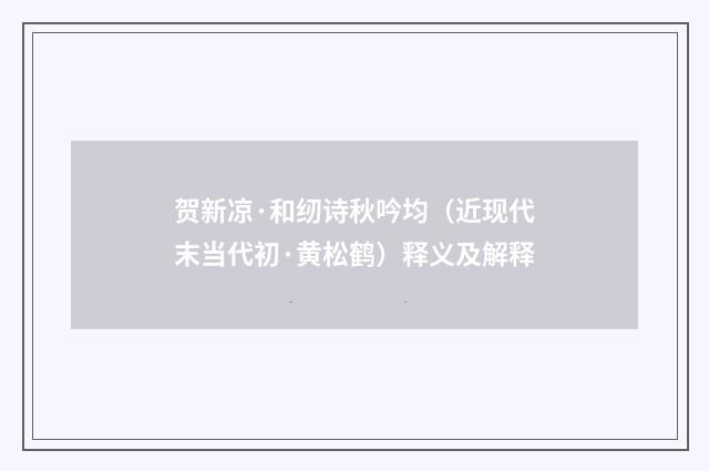 贺新凉·和纫诗秋吟均（近现代末当代初·黄松鹤）释义及解释