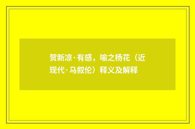 贺新凉·有感，喻之杨花（近现代·马叙伦）释义及解释