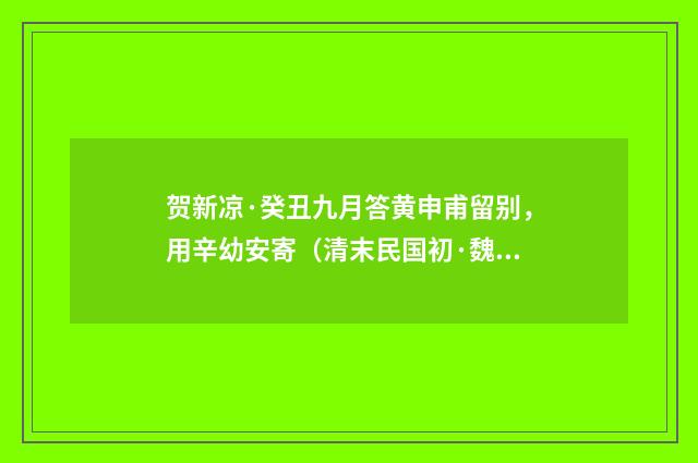贺新凉·癸丑九月答黄申甫留别，用辛幼安寄（清末民国初·魏元戴）释义及解释