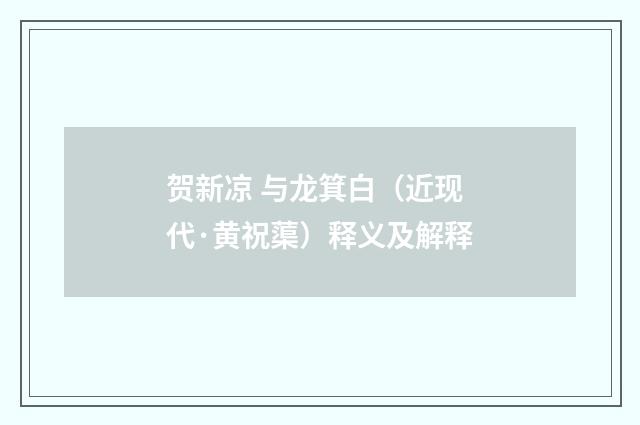 贺新凉 与龙箕白（近现代·黄祝蕖）释义及解释