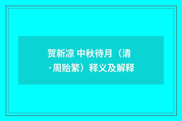 贺新凉 中秋待月（清·周贻繁）释义及解释