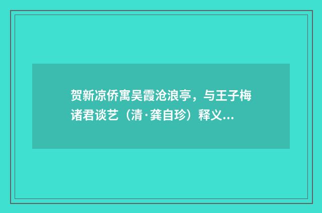 贺新凉侨寓吴霞沧浪亭，与王子梅诸君谈艺（清·龚自珍）释义及解释