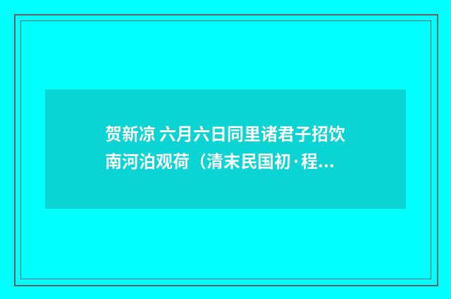 贺新凉 六月六日同里诸君子招饮南河泊观荷（清末民国初·程颂万）释义及解释