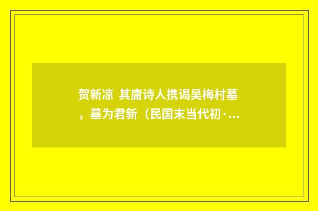 贺新凉 其庸诗人携谒吴梅村墓，墓为君新（民国末当代初·钱仲联）释义及解释