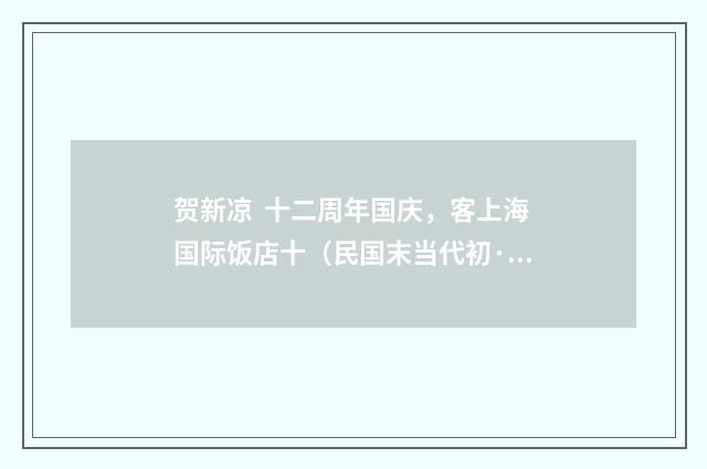 贺新凉 十二周年国庆，客上海国际饭店十（民国末当代初·钱仲联）释义及解释