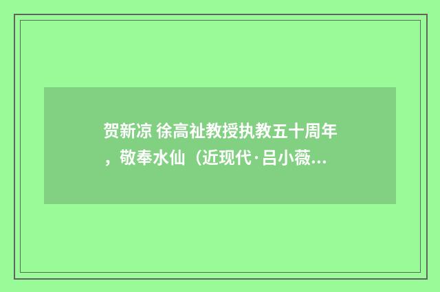 贺新凉 徐高祉教授执教五十周年，敬奉水仙（近现代·吕小薇）释义及解释