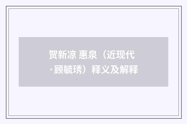 贺新凉 惠泉（近现代·顾毓琇）释义及解释