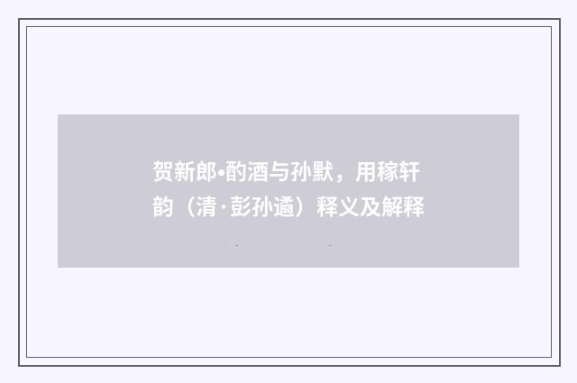 贺新郎•酌酒与孙默，用稼轩韵（清·彭孙遹）释义及解释