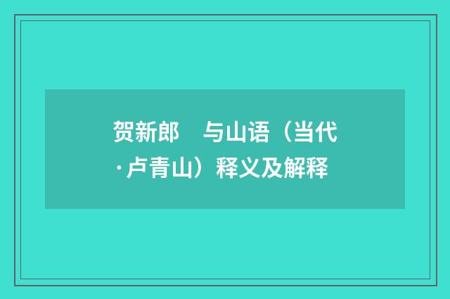 贺新郎　与山语（当代·卢青山）释义及解释