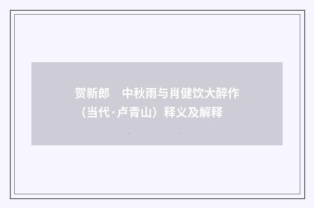 贺新郎　中秋雨与肖健饮大醉作（当代·卢青山）释义及解释