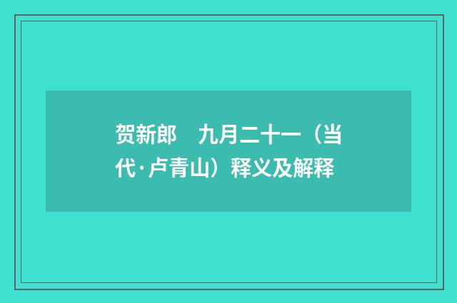 贺新郎　九月二十一（当代·卢青山）释义及解释