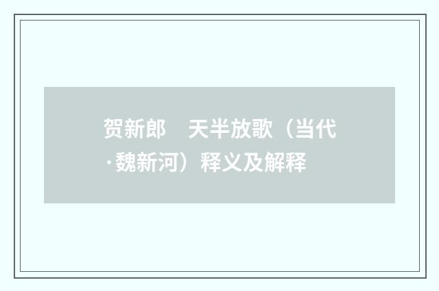 贺新郎　天半放歌（当代·魏新河）释义及解释