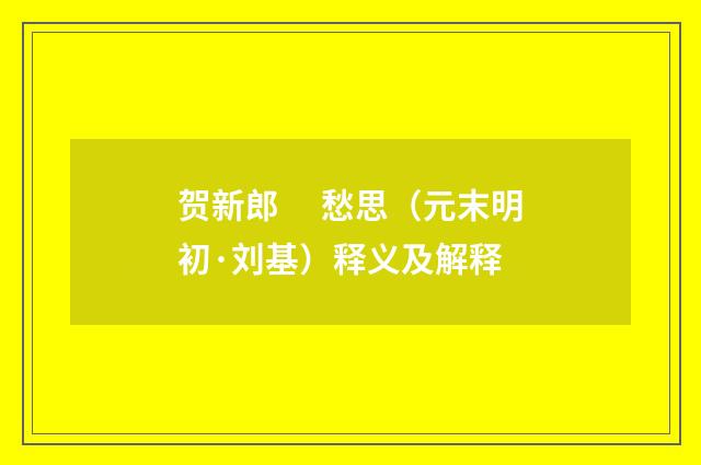 贺新郎　 愁思（元末明初·刘基）释义及解释