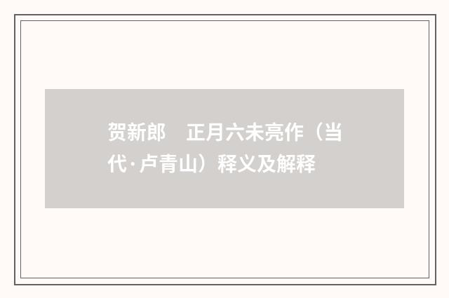 贺新郎　正月六未亮作（当代·卢青山）释义及解释
