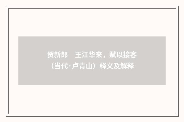 贺新郎　王江华来，赋以接客（当代·卢青山）释义及解释