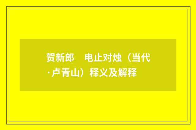 贺新郎　电止对烛（当代·卢青山）释义及解释