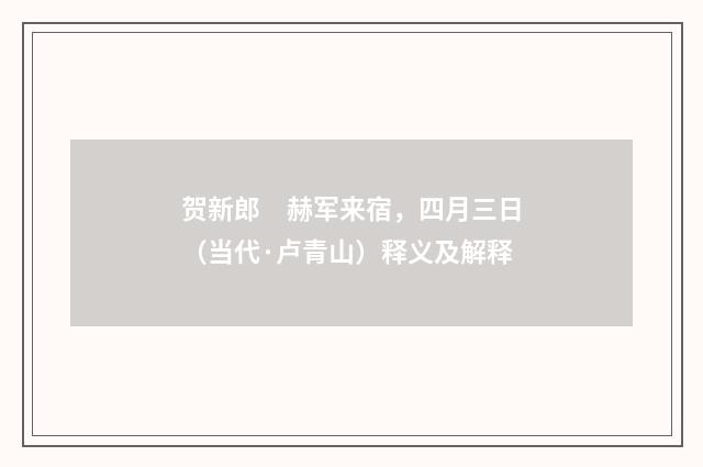 贺新郎　赫军来宿，四月三日（当代·卢青山）释义及解释